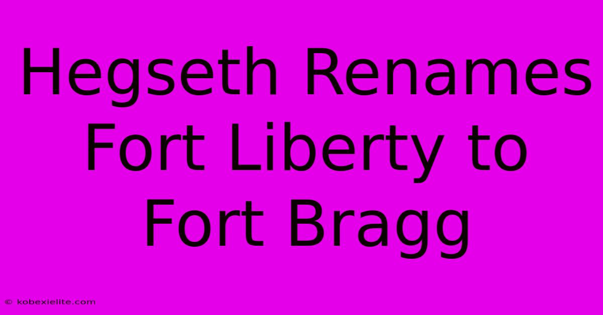 Hegseth Renames Fort Liberty To Fort Bragg