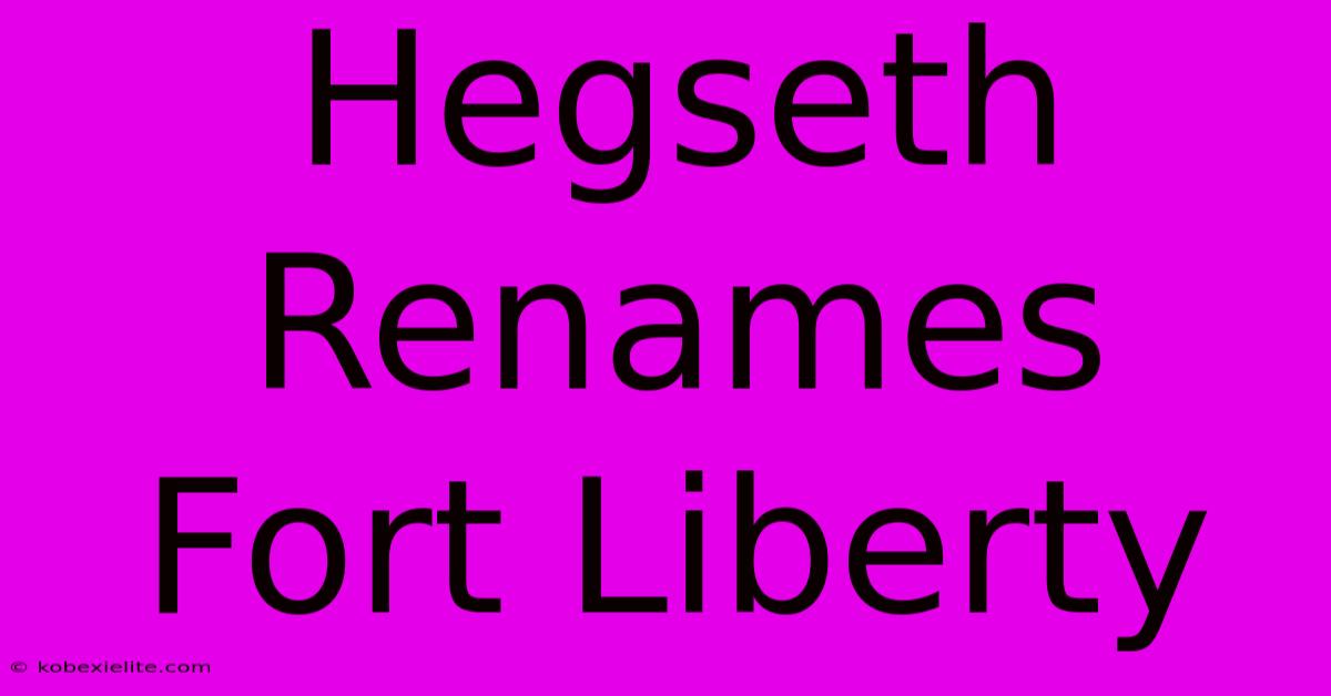 Hegseth Renames Fort Liberty