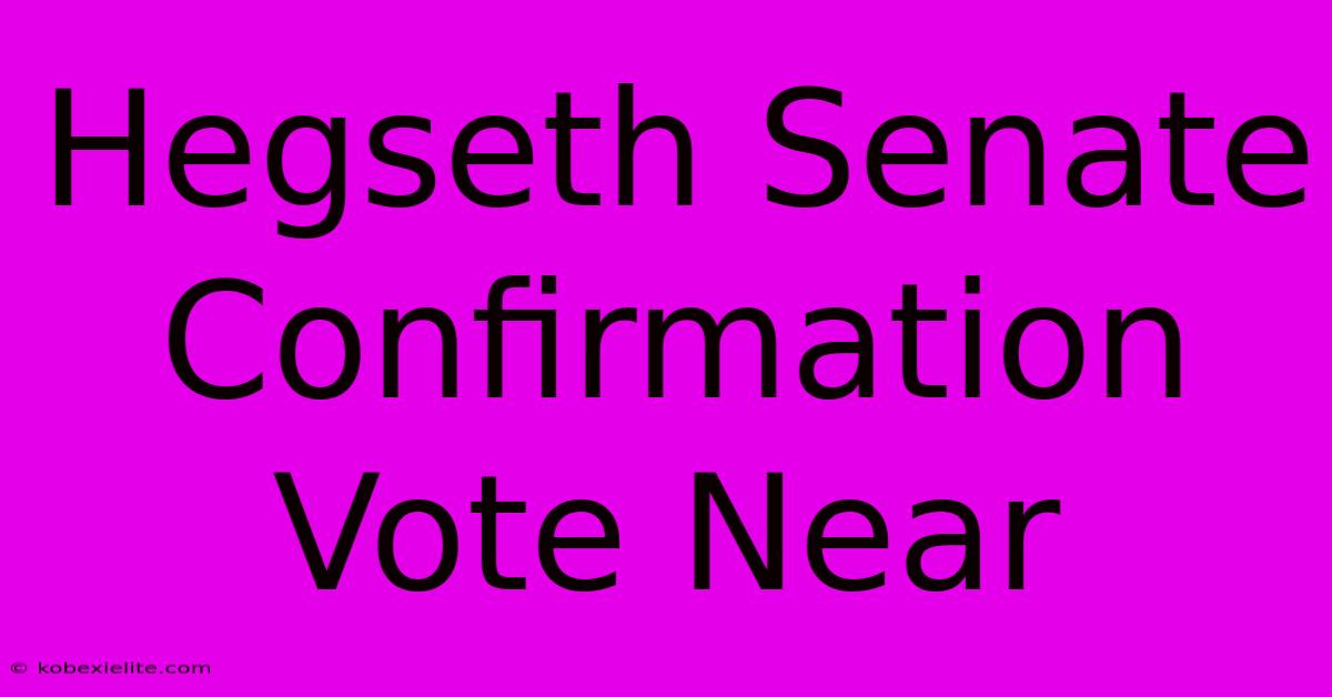 Hegseth Senate Confirmation Vote Near