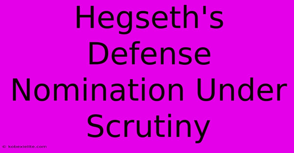 Hegseth's Defense Nomination Under Scrutiny