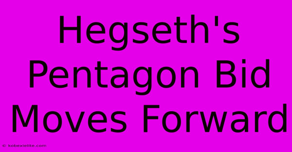 Hegseth's Pentagon Bid Moves Forward