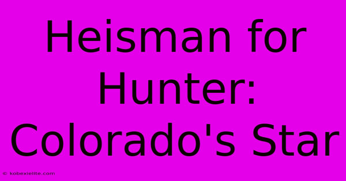 Heisman For Hunter: Colorado's Star Heisman For Hunter: Colorado's Star