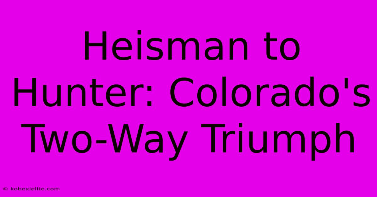 Heisman To Hunter: Colorado's Two-Way Triumph Heisman To Hunter: Colorado's Two-Way Triumph