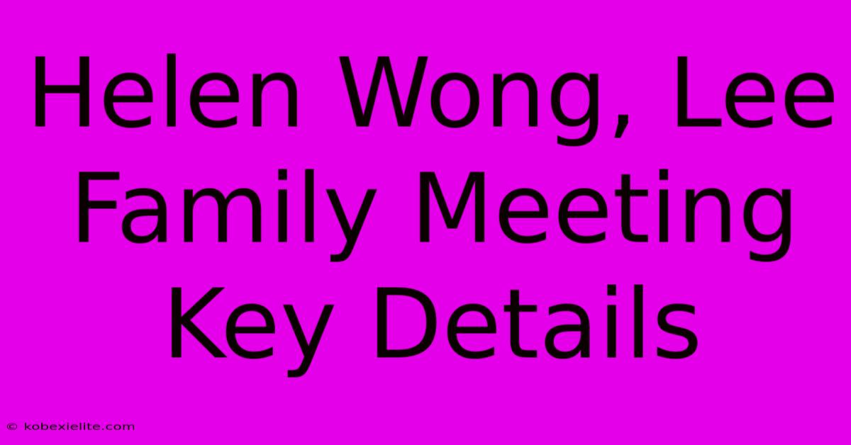 Helen Wong, Lee Family Meeting Key Details