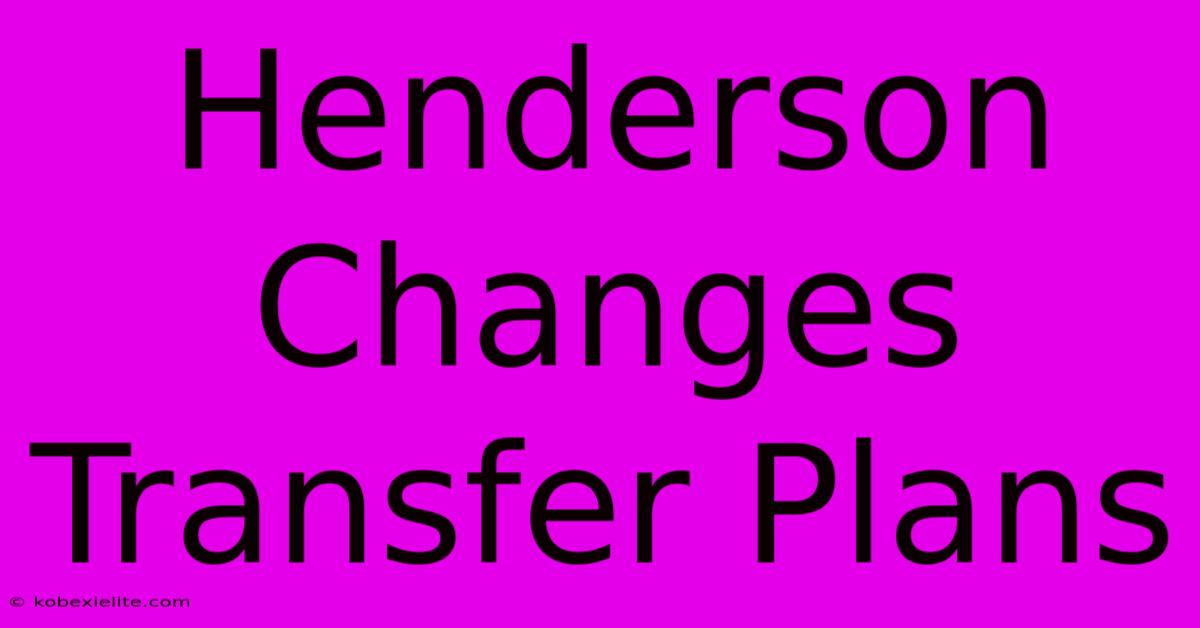 Henderson Changes Transfer Plans