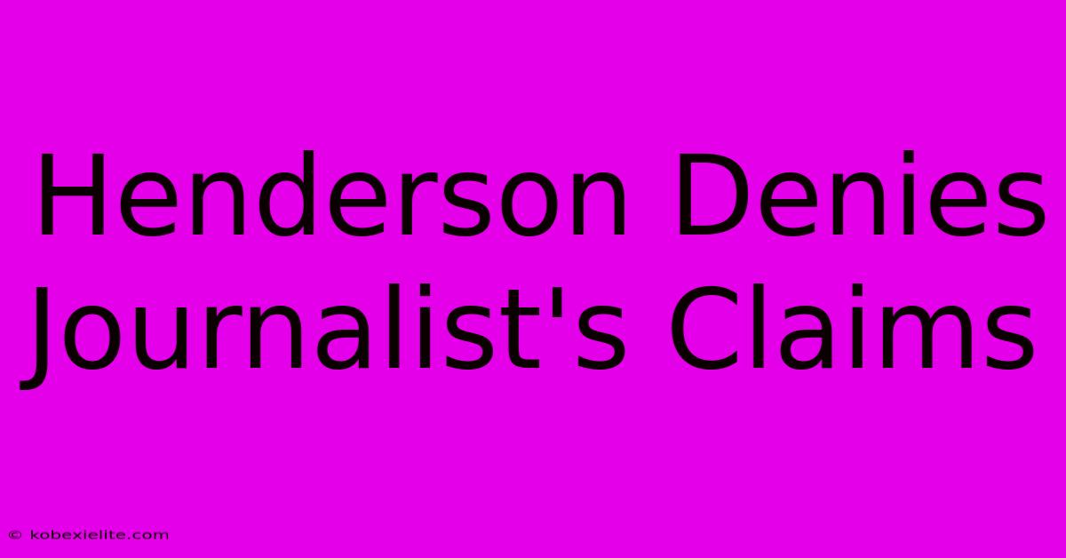 Henderson Denies Journalist's Claims