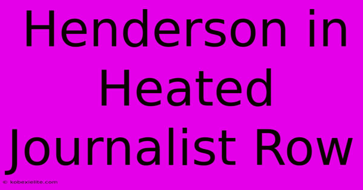 Henderson In Heated Journalist Row