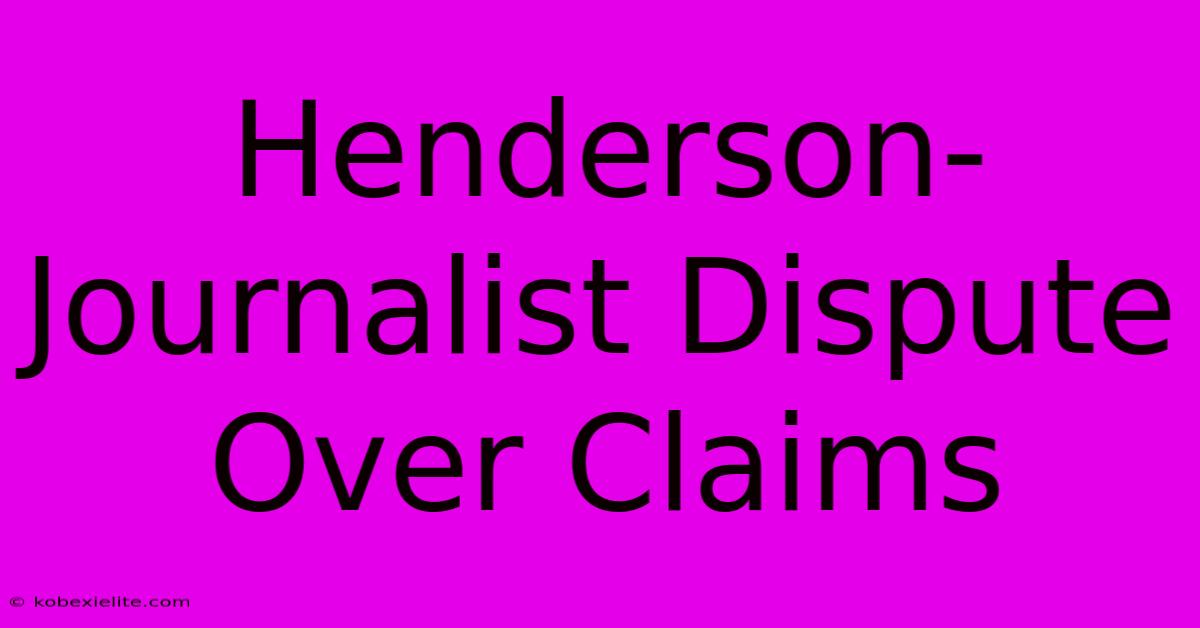 Henderson-Journalist Dispute Over Claims