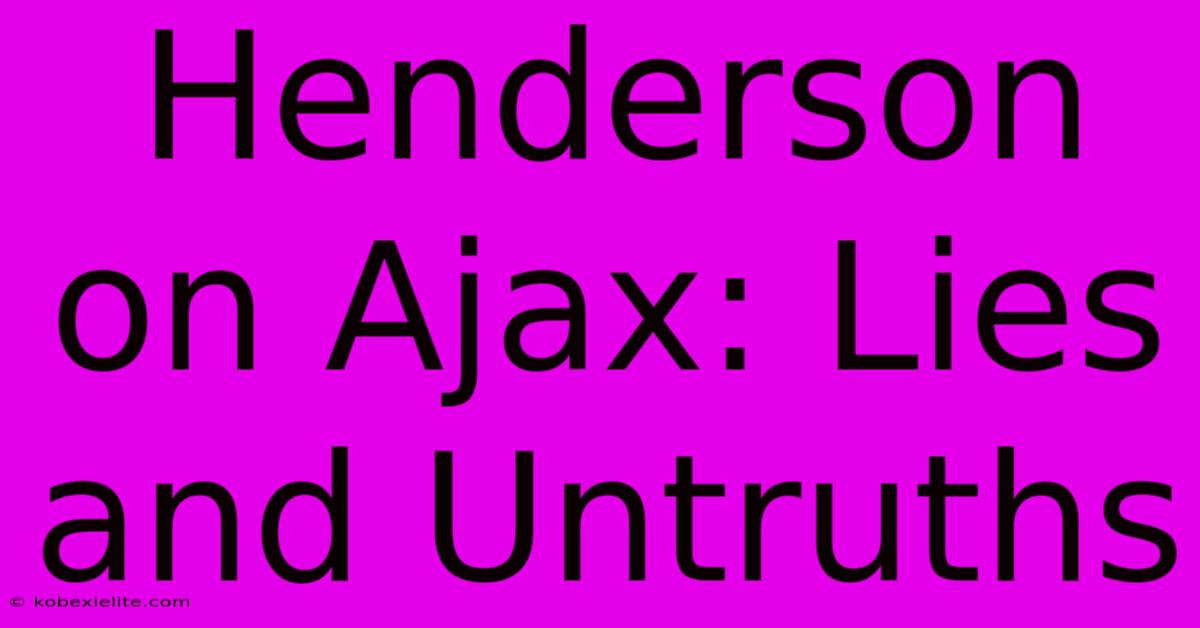 Henderson On Ajax: Lies And Untruths