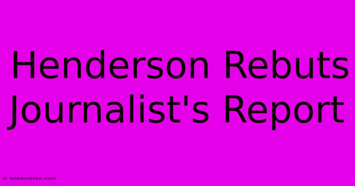 Henderson Rebuts Journalist's Report