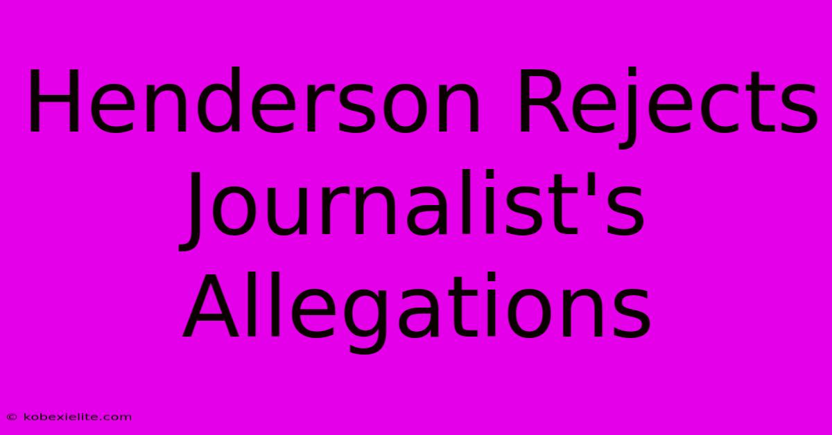 Henderson Rejects Journalist's Allegations