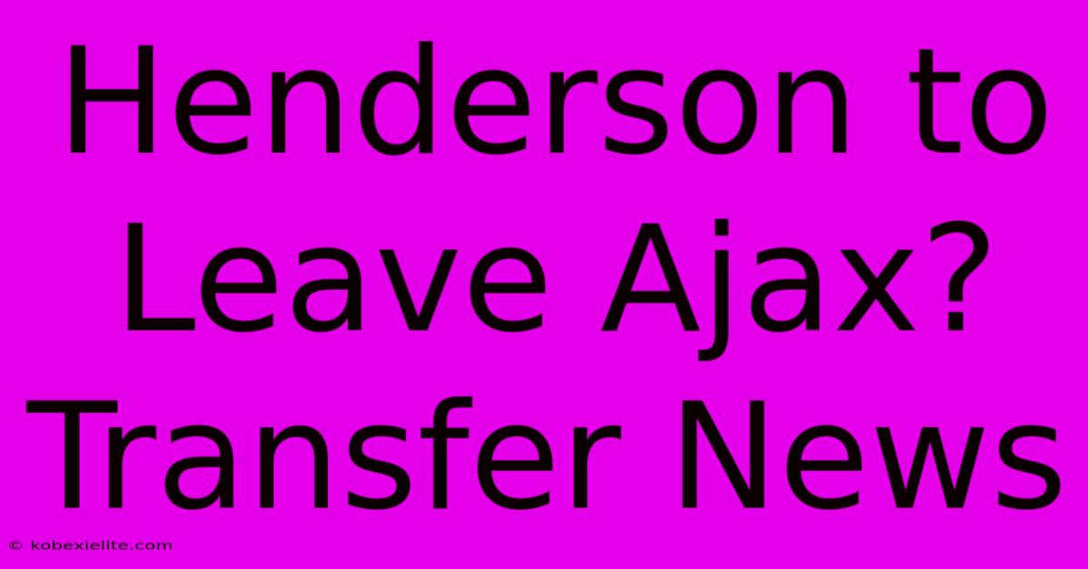 Henderson To Leave Ajax? Transfer News