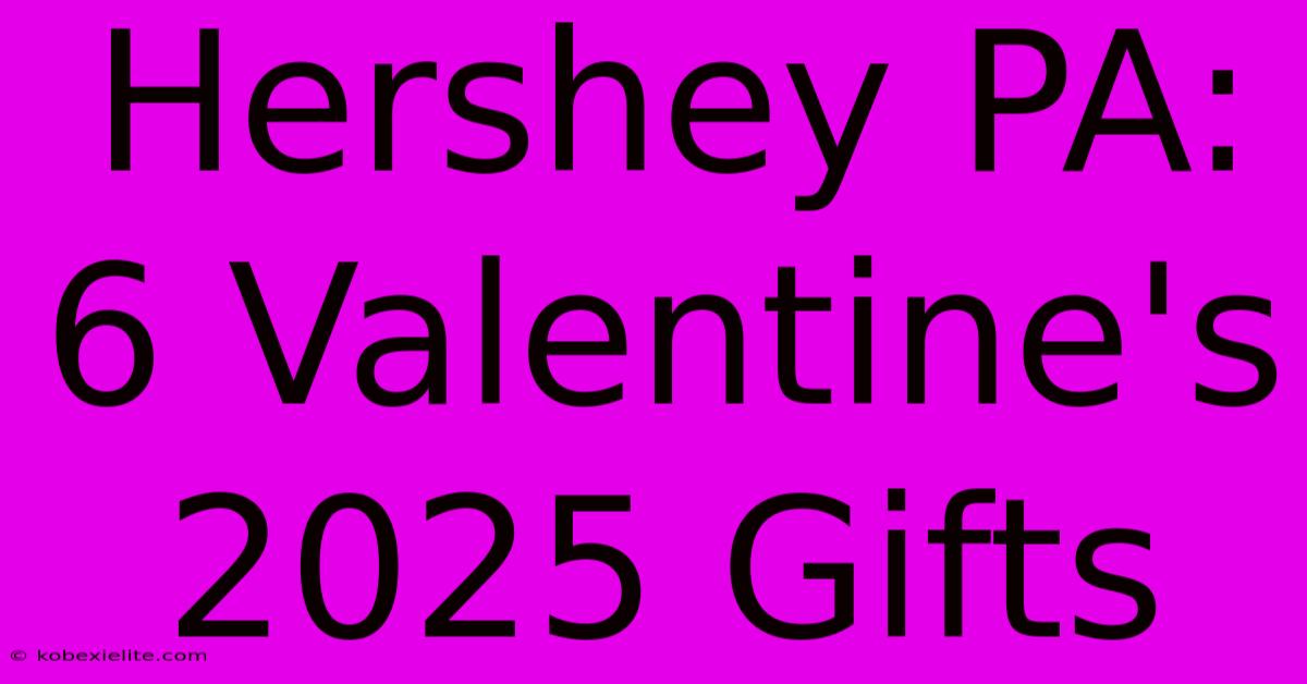 Hershey PA: 6 Valentine's 2025 Gifts