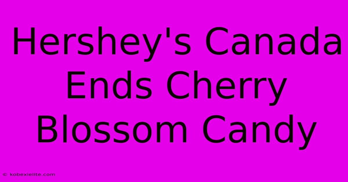 Hershey's Canada Ends Cherry Blossom Candy