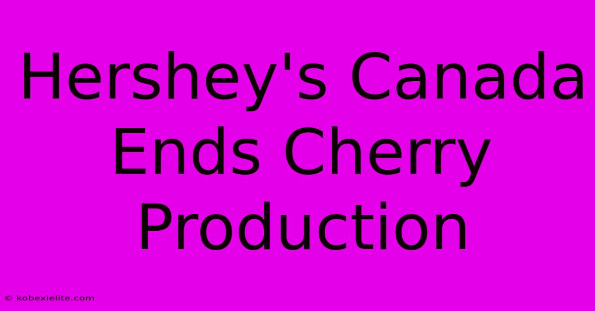 Hershey's Canada Ends Cherry Production