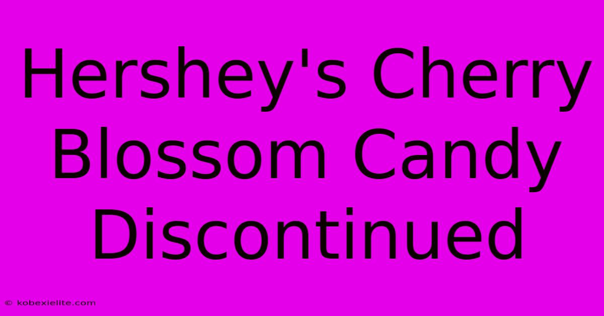 Hershey's Cherry Blossom Candy Discontinued