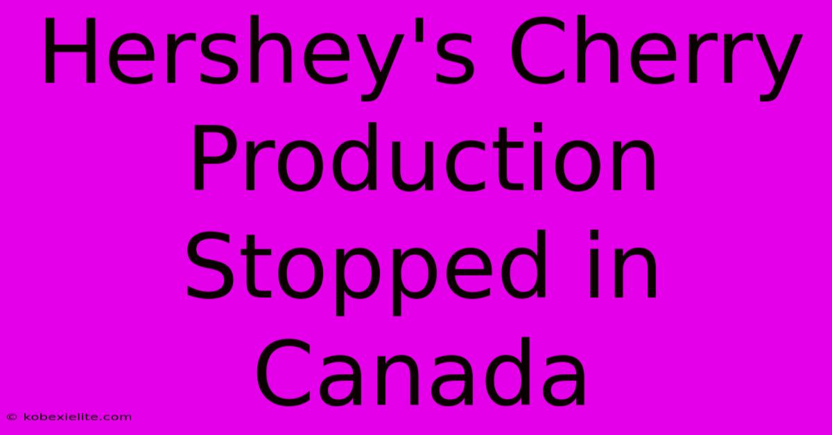 Hershey's Cherry Production Stopped In Canada