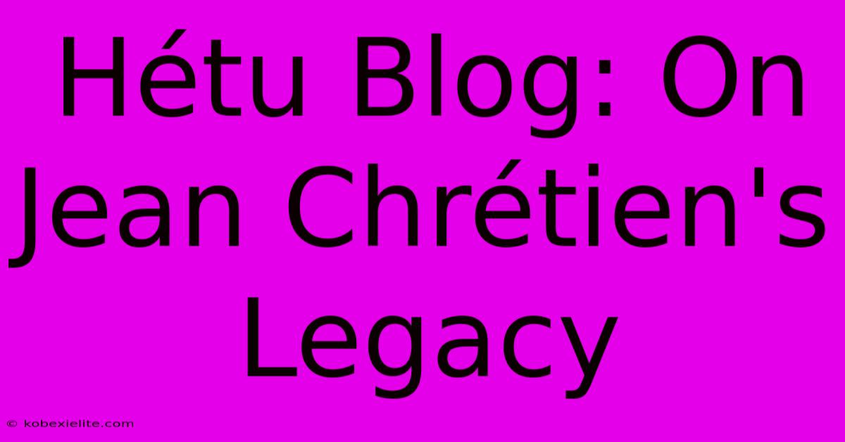 Hétu Blog: On Jean Chrétien's Legacy