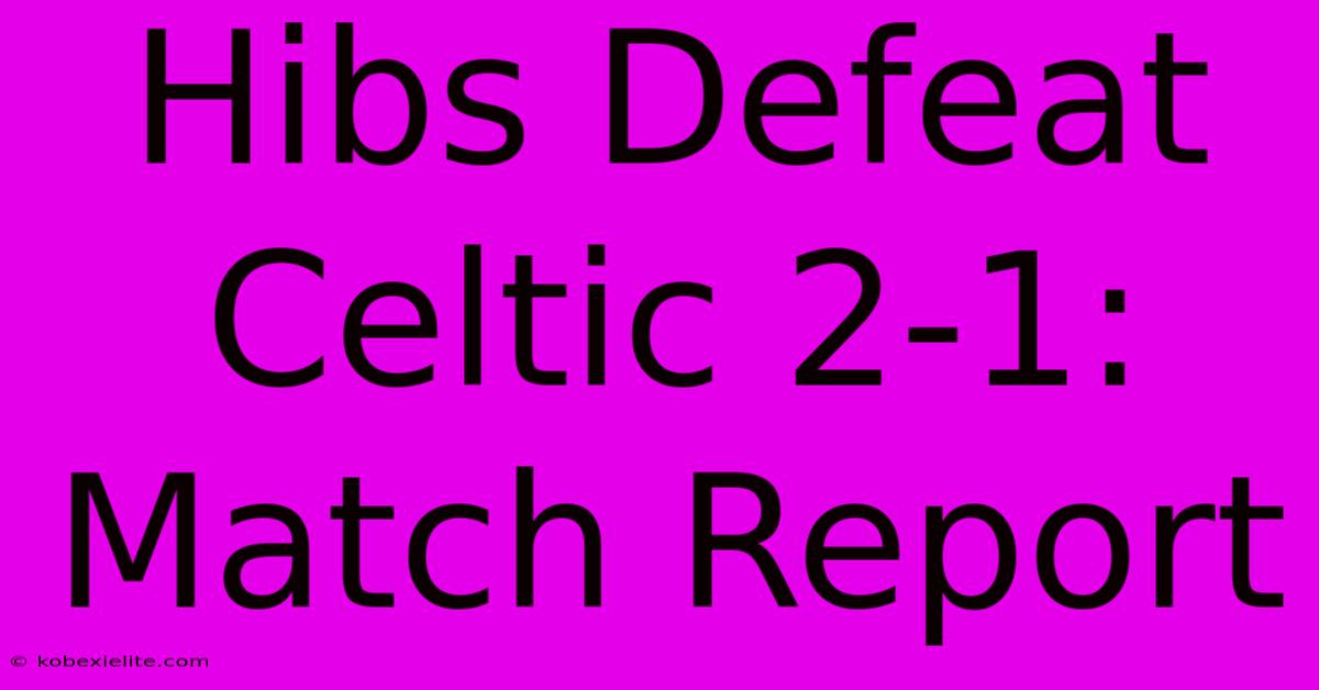 Hibs Defeat Celtic 2-1: Match Report