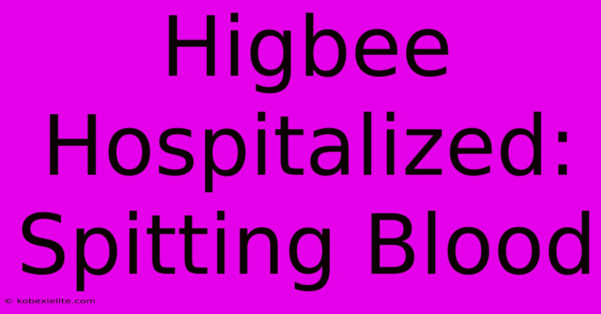 Higbee Hospitalized: Spitting Blood