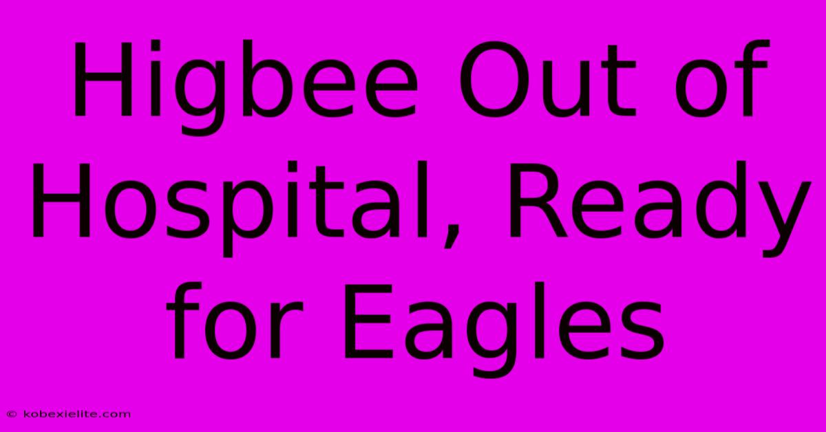 Higbee Out Of Hospital, Ready For Eagles