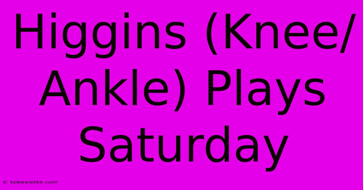 Higgins (Knee/Ankle) Plays Saturday