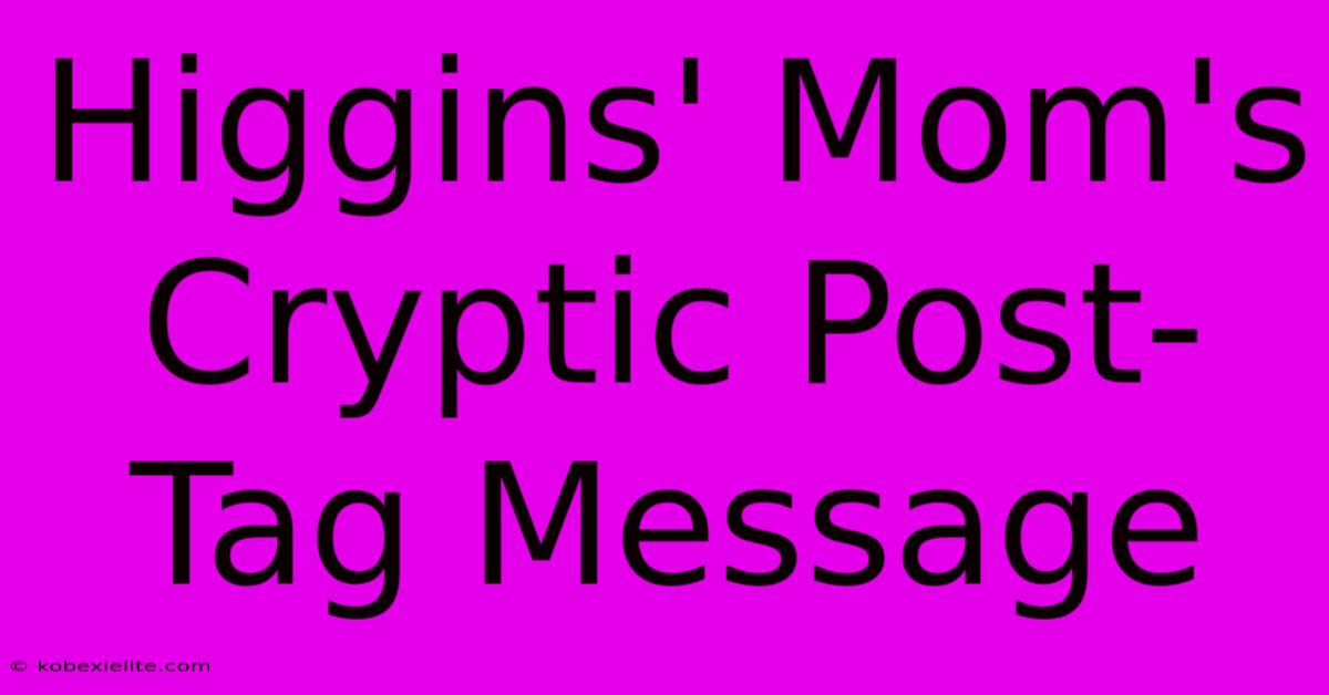 Higgins' Mom's Cryptic Post-Tag Message