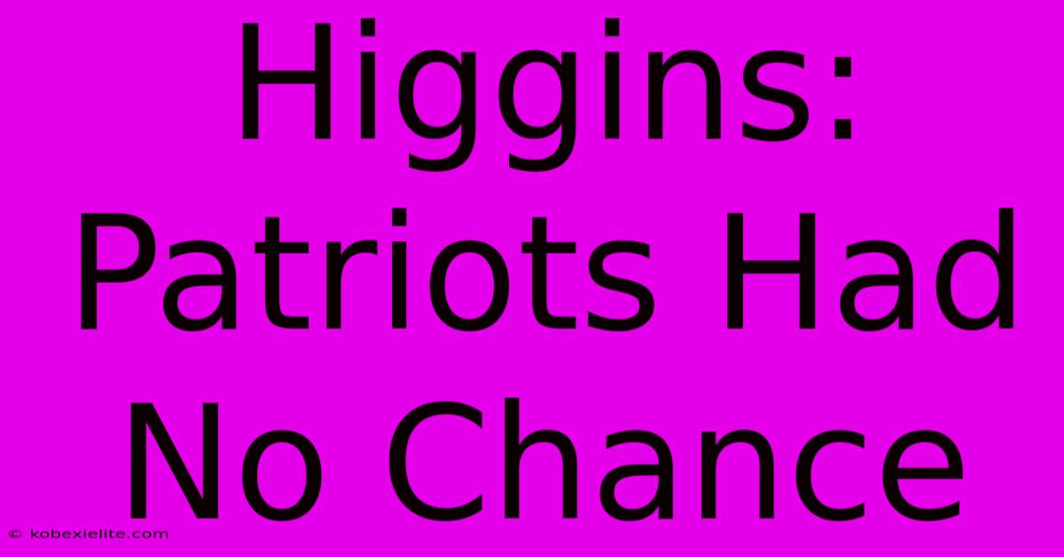 Higgins: Patriots Had No Chance