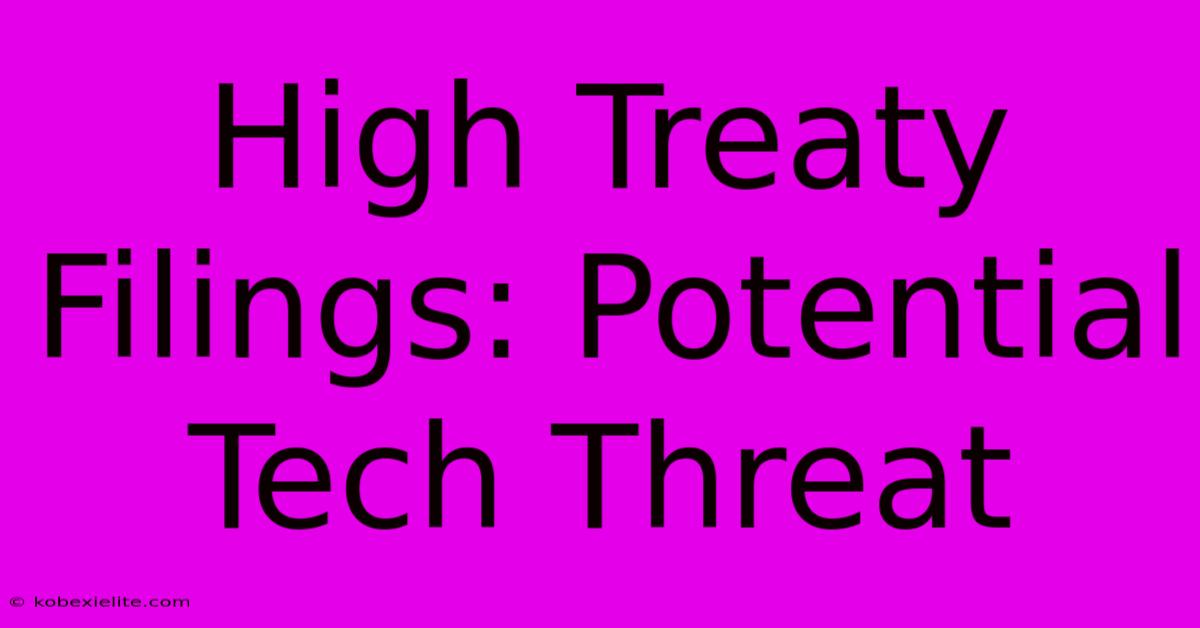 High Treaty Filings: Potential Tech Threat