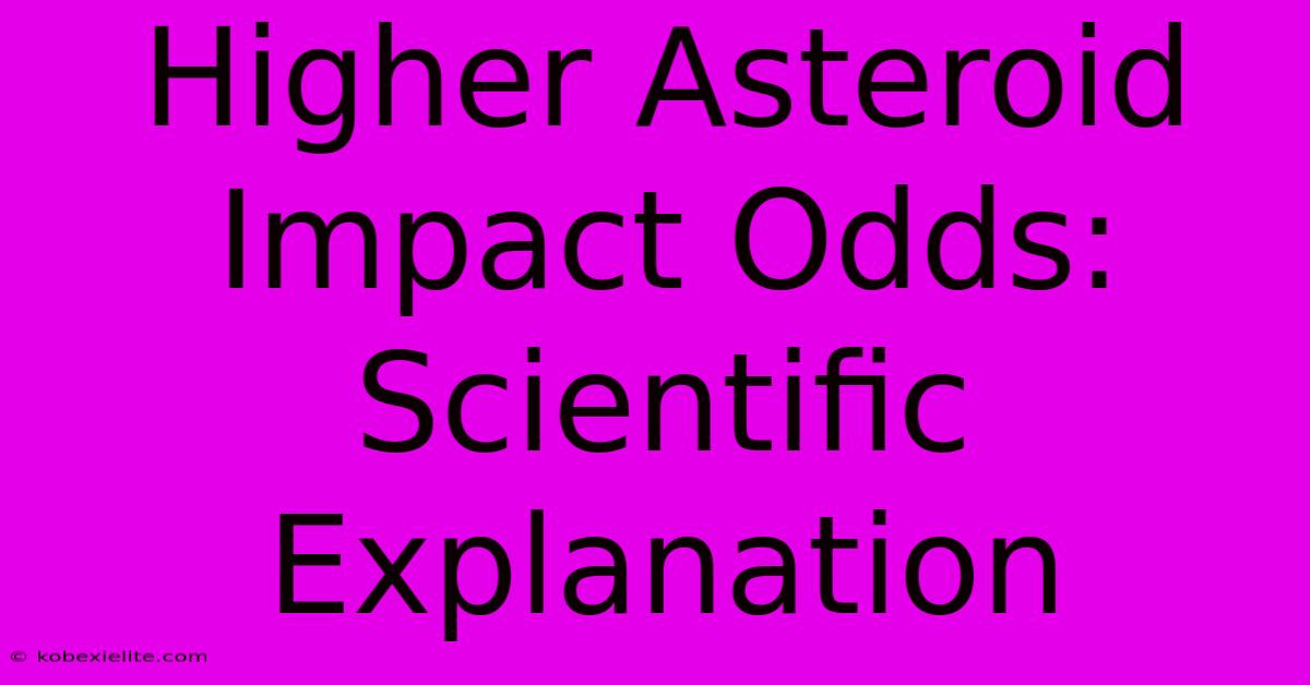 Higher Asteroid Impact Odds:  Scientific Explanation