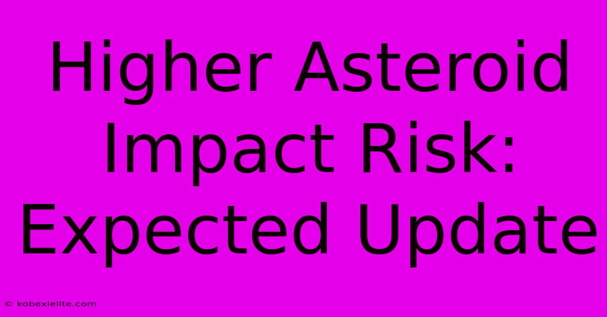 Higher Asteroid Impact Risk: Expected Update