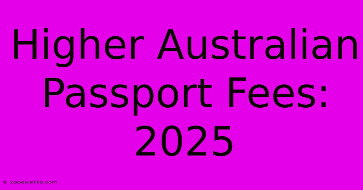 Higher Australian Passport Fees: 2025