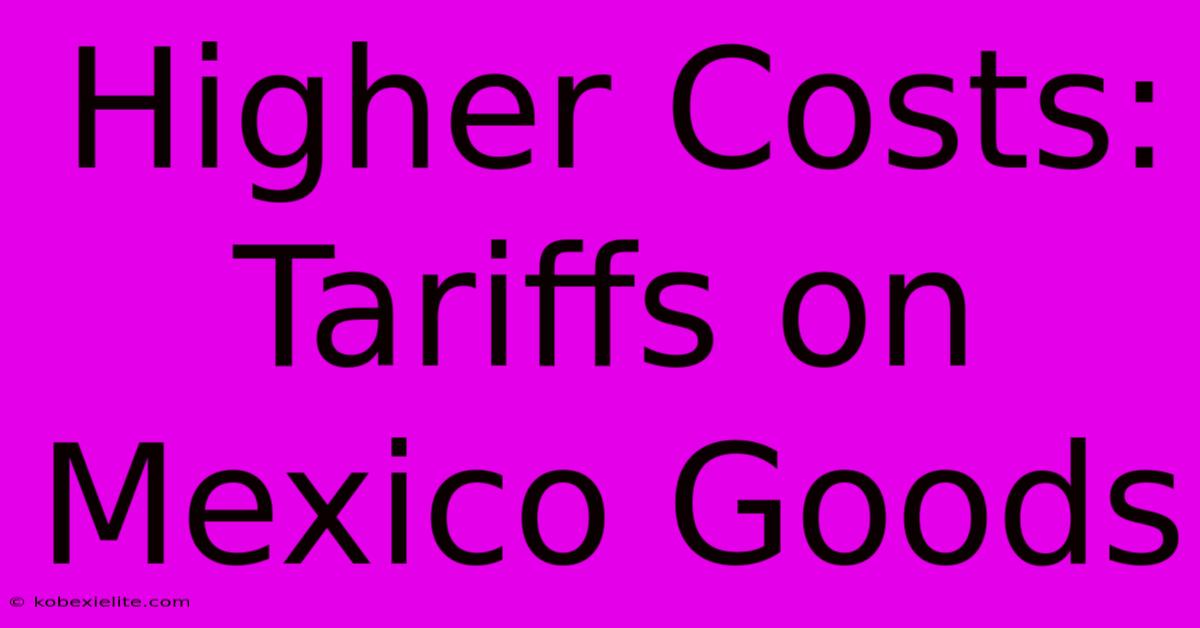 Higher Costs:  Tariffs On Mexico Goods