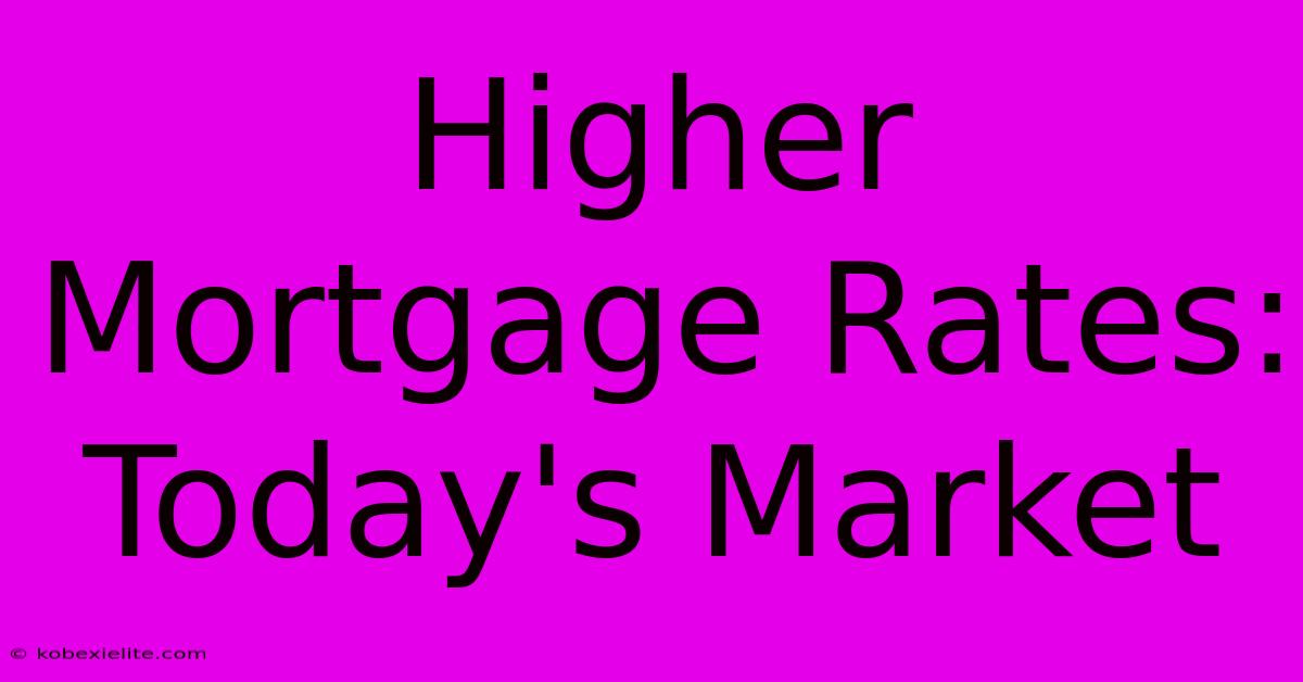 Higher Mortgage Rates: Today's Market