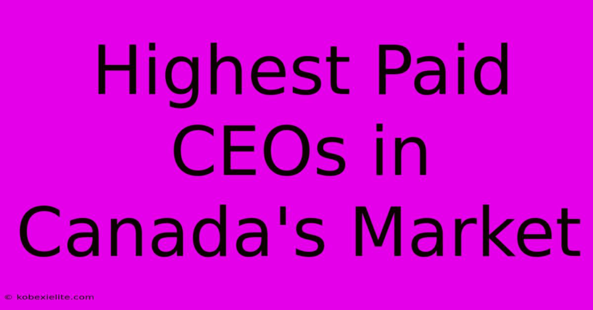 Highest Paid CEOs In Canada's Market