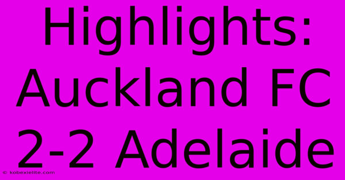 Highlights: Auckland FC 2-2 Adelaide