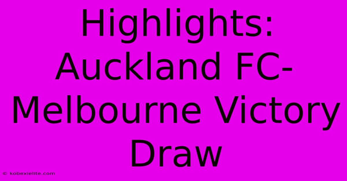 Highlights: Auckland FC-Melbourne Victory Draw