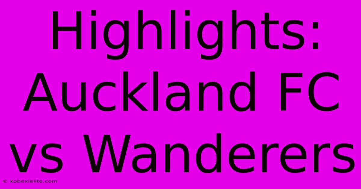 Highlights: Auckland FC Vs Wanderers