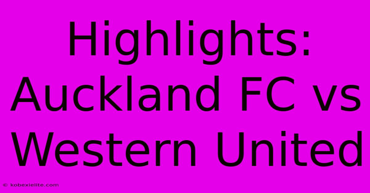 Highlights: Auckland FC Vs Western United