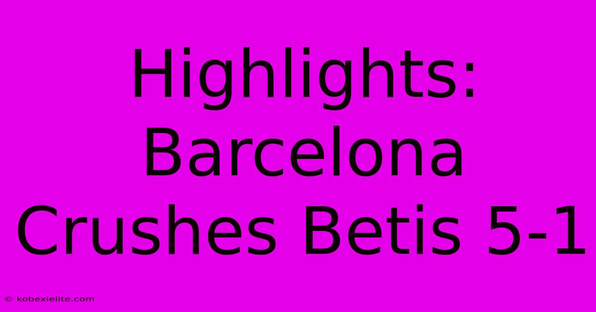 Highlights: Barcelona Crushes Betis 5-1