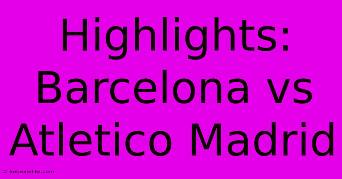 Highlights: Barcelona Vs Atletico Madrid