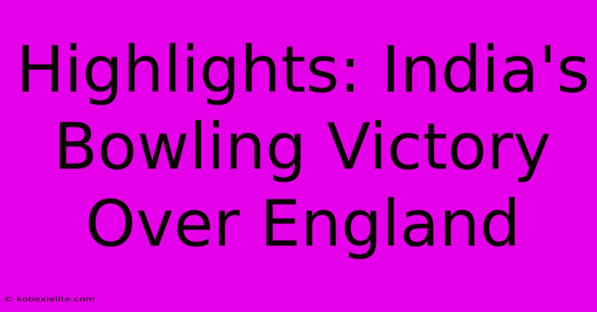 Highlights: India's Bowling Victory Over England