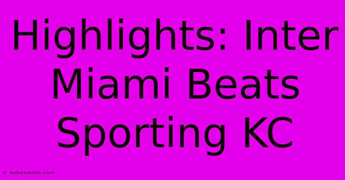 Highlights: Inter Miami Beats Sporting KC