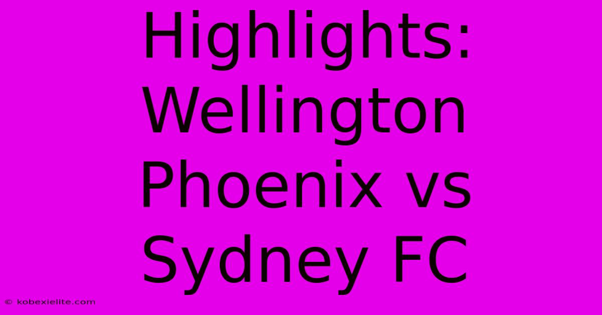 Highlights: Wellington Phoenix Vs Sydney FC