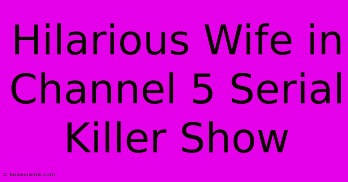 Hilarious Wife In Channel 5 Serial Killer Show