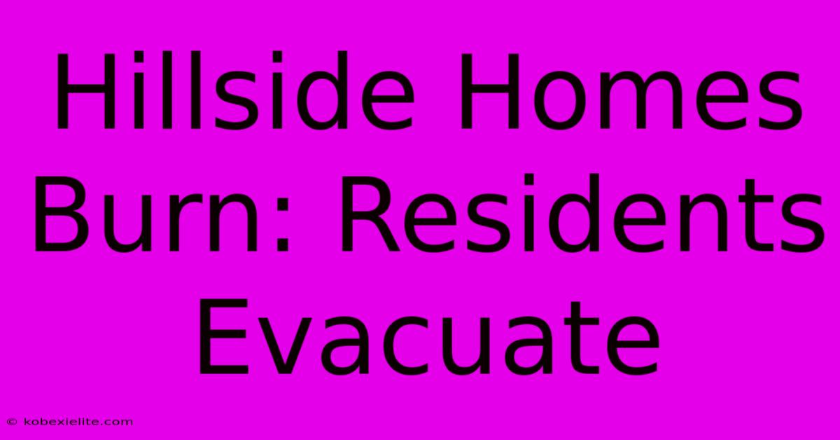 Hillside Homes Burn: Residents Evacuate