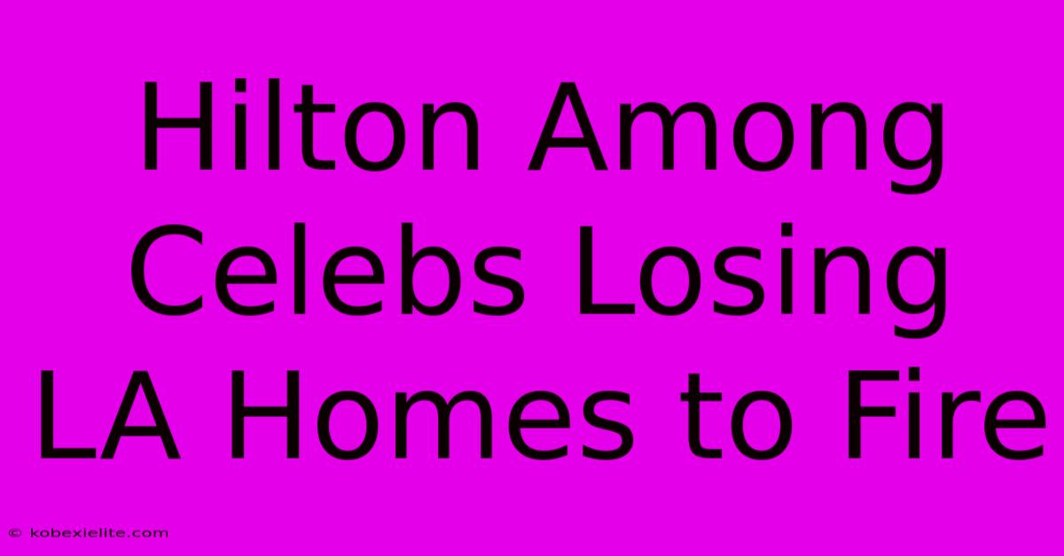 Hilton Among Celebs Losing LA Homes To Fire