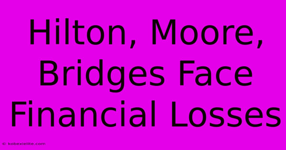 Hilton, Moore, Bridges Face Financial Losses