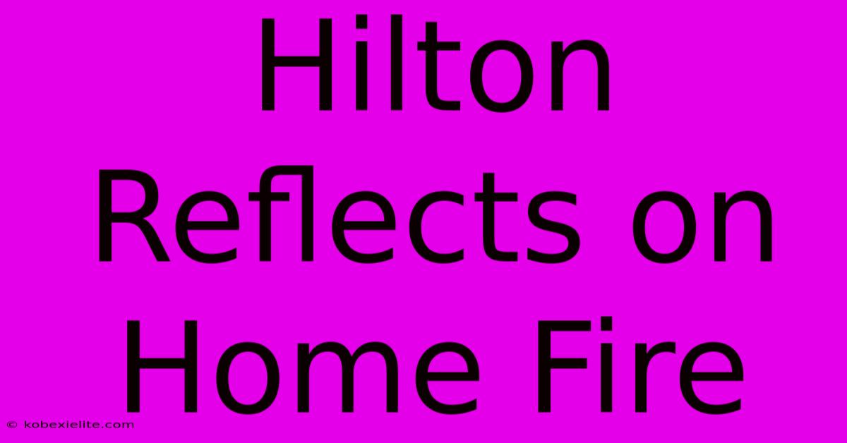 Hilton Reflects On Home Fire