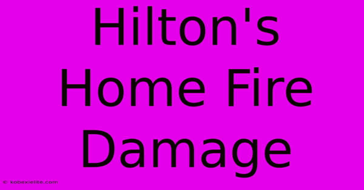 Hilton's Home Fire Damage